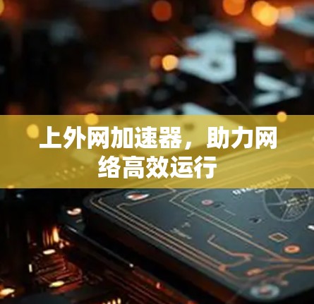 上外网加速器,助力网络高效运行