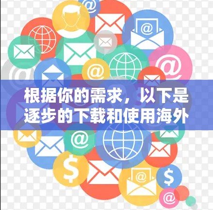 根据你的需求，以下是逐步的下载和使用海外网络加速器的指南