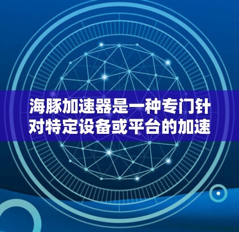 海豚加速器是一种专门针对特定设备或平台的加速工具，通常用于下载或观看多平台的视频内容。它通过网络接口或特定协议连接到外部网络，可能允许其访问更多内容或资源。以下是对海豚加速器可以看外网的逐步解释