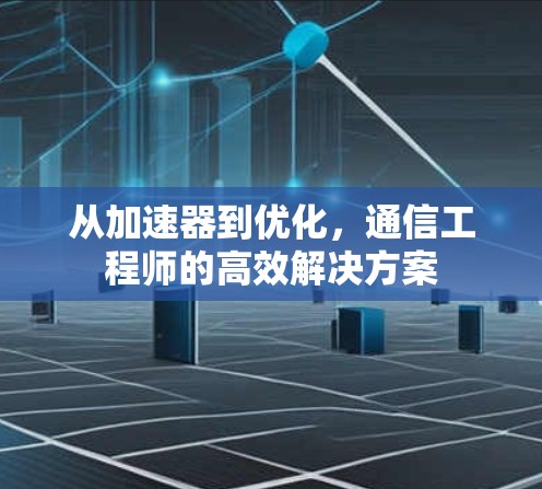 从加速器到优化,通信工程师的高效解决方案