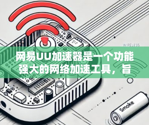 网易UU加速器是一个功能强大的网络加速工具，旨在帮助用户更快地连接到互联网。如果你在使用过程中遇到了问题，可以按照以下步骤进行操作和解决