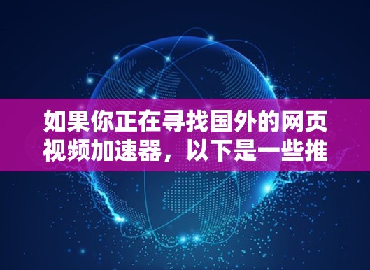 如果你正在寻找国外的网页视频加速器，以下是一些推荐的工具，它们提供多种加速方式，支持多平台，包括手机和电脑。这些工具在速度和质量上都有不错的表现，适合多种需求