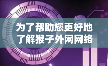 为了帮助您更好地了解猴子外网网络加速器,并做出明智的使用决策,以下是分步骤的指南 为了帮助您更好地了解猴子外网网络加速器,并做出明智的使用决策,以下是分步骤的指南