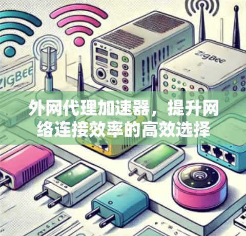 外网代理加速器,提升网络连接效率的高效选择 外网代理加速器,提升网络连接效率的高效选择