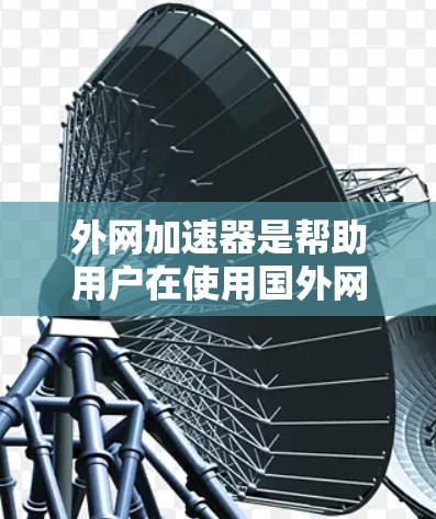 外网加速器是帮助用户在使用国外网络时,提高数据传输速度的工具。以下是几个常见的外网加速器推荐,供您参考
