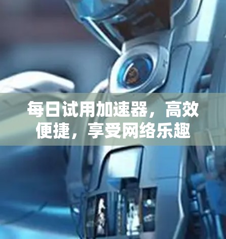 每日试用加速器，高效便捷，享受网络乐趣