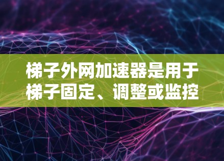 梯子外网加速器是用于梯子固定、调整或监控结构的重要设备。为了找到合适的批发商,可以遵循以下步骤