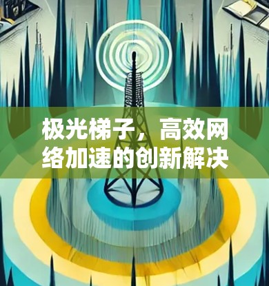 极光梯子,高效网络加速的创新解决方案