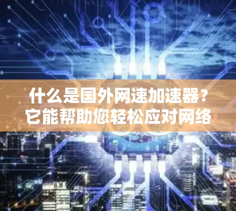 什么是国外网速加速器？它能帮助您轻松应对网络拥堵