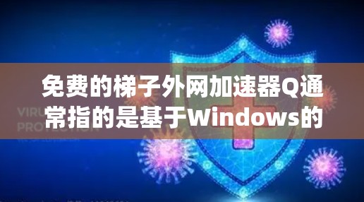 免费的梯子外网加速器Q通常指的是基于Windows的工具，如Yext、Mirror或Zap,这些工具通常免费，但可能需要注册或付费才能使用更多功能。以下是一些具体的工具推荐