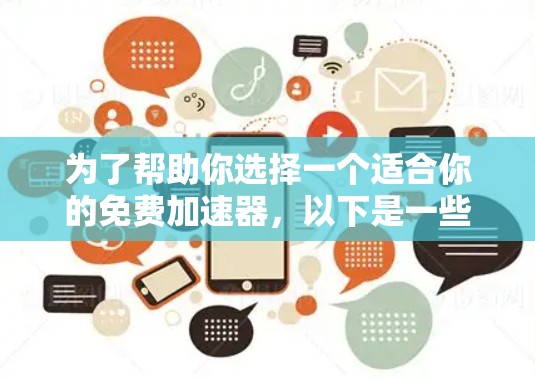 为了帮助你选择一个适合你的免费加速器，以下是一些详细的步骤和建议