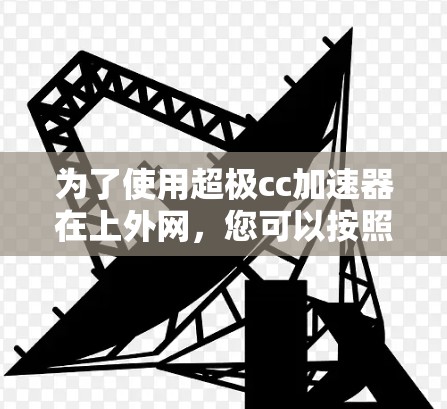 为了使用超极cc加速器在上外网，您可以按照以下步骤操作
