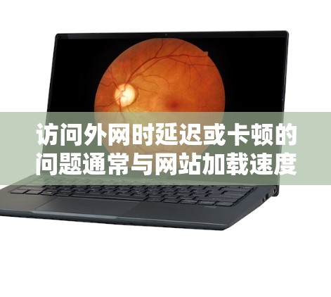 访问外网时延迟或卡顿的问题通常与网站加载速度有关，尤其是复杂或需要多页浏览的网站。为了解决这个问题，推荐一些高效且易于使用的访问外网的加速器。以下是一些推荐，帮助提升访问速度