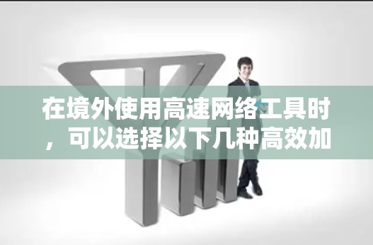 在境外使用高速网络工具时，可以选择以下几种高效加速的工具，每种工具各有其特点和适用场景