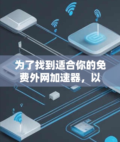 为了找到适合你的免费外网加速器，以下是分步骤的解决方案