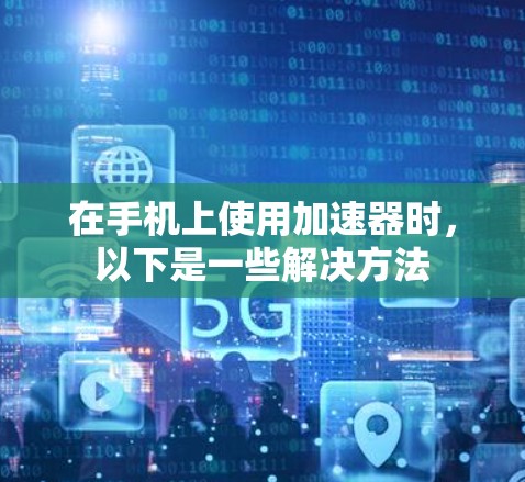 在手机上使用加速器时，以下是一些解决方法