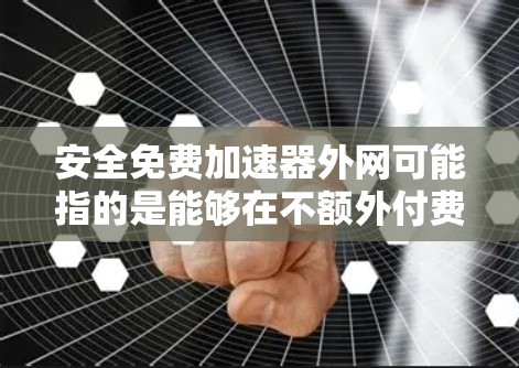 安全免费加速器外网可能指的是能够在不额外付费的情况下快速访问网络,同时提供一定的安全性和稳定性。以下是一些可能的解决方案和方法 安全免费加速器外网可能指的是能够在不额外付费的情况下快速访问网络,同时提供一定的安全性和稳定性。以下是一些可能的解决方案和方法