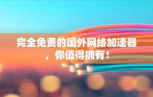 完全免费的国外网络加速器,你值得拥有! 完全免费的国外网络加速器,你值得拥有!