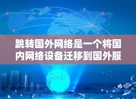 跳转国外网络是一个将国内网络设备迁移到国外服务器的过程,通常涉及多个步骤和考虑因素。以下是一个较为全面的步骤指南,帮助您理解如何实现这一过程 跳转国外网络是一个将国内网络设备迁移到国外服务器的过程,通常涉及多个步骤和考虑因素。以下是一个较为全面的步骤指南,帮助您理解如何实现这一过程