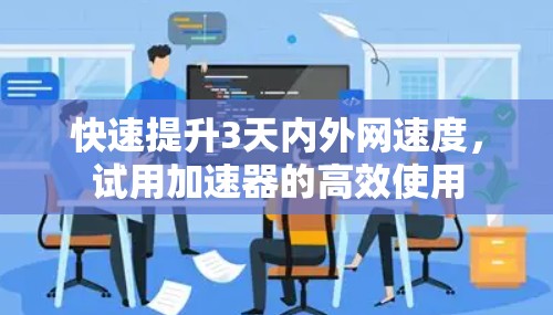 快速提升3天内外网速度，试用加速器的高效使用