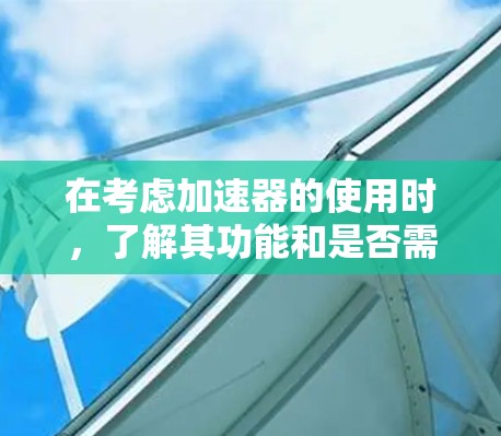 在考虑加速器的使用时,了解其功能和是否需要连接外网是关键。以下是对加速器功能和连接方式的详细分析 在考虑加速器的使用时,了解其功能和是否需要连接外网是关键。以下是对加速器功能和连接方式的详细分析