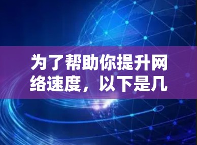 为了帮助你提升网络速度，以下是几个推荐的免费安卓外网加速器，供你选择