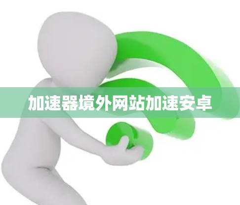 加速器境外网站加速安卓 加速器境外网站加速安卓