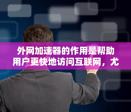 外网加速器的作用是帮助用户更快地访问互联网,尤其是在他们频繁使用外网的情况下,加速器可以显著降低网络连接的延迟和等待时间。以下是使用外网加速器的步骤和注意事项 外网加速器的作用是帮助用户更快地访问互联网,尤其是在他们频繁使用外网的情况下,加速器可以显著降低网络连接的延迟和等待时间。以下是使用外网加速器的步骤和注意事项