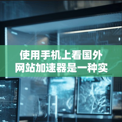 使用手机上看国外网站加速器是一种实用的解决方案,帮助用户优化访问速度,提升用户体验。以下是使用该工具的步骤和建议 使用手机上看国外网站加速器是一种实用的解决方案,帮助用户优化访问速度,提升用户体验。以下是使用该工具的步骤和建议