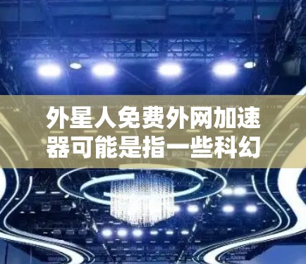 外星人免费外网加速器可能是指一些科幻小说或网络资源中出现的网站,这些网站通常以外星网或外星加速器为名,提供高速、免费的外网服务。这类网站通常不涉及实际的网络加速技术,而是通过科幻元素来吸引用户 外星人免费外网加速器可能是指一些科幻小说或网络资源中出现的网站,这些网站通常以外星网或外星加速器为名,提供高速、免费的外网服务。这类网站通常不涉及实际的网络加速技术,而是通过科幻元素来吸引用户