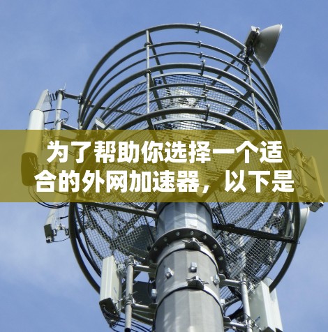 为了帮助你选择一个适合的外网加速器,以下是综合考虑的因素和推荐 为了帮助你选择一个适合的外网加速器,以下是综合考虑的因素和推荐