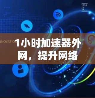 1小时加速器外网，提升网络速度的高效解决方案