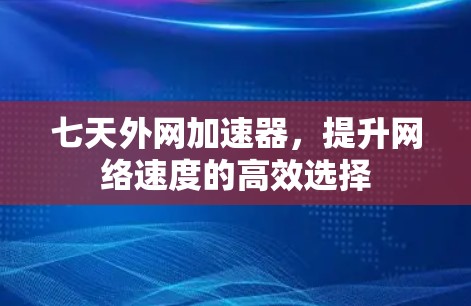 七天外网加速器,提升网络速度的高效选择 七天外网加速器,提升网络速度的高效选择