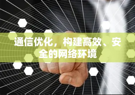 通信优化,构建高效、安全的网络环境 通信优化,构建高效、安全的网络环境