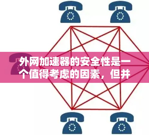外网加速器的安全性是一个值得考虑的因素,但并不是所有外网加速器都安全可靠。以下是一些关键点,可以帮助你评估外网加速器的安全性 外网加速器的安全性是一个值得考虑的因素,但并不是所有外网加速器都安全可靠。以下是一些关键点,可以帮助你评估外网加速器的安全性