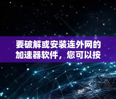 要破解或安装连外网的加速器软件,您可以按照以下步骤进行 要破解或安装连外网的加速器软件,您可以按照以下步骤进行