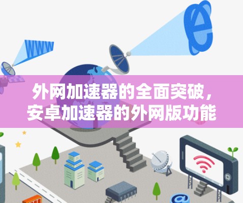 外网加速器的全面突破,安卓加速器的外网版功能 外网加速器的全面突破,安卓加速器的外网版功能