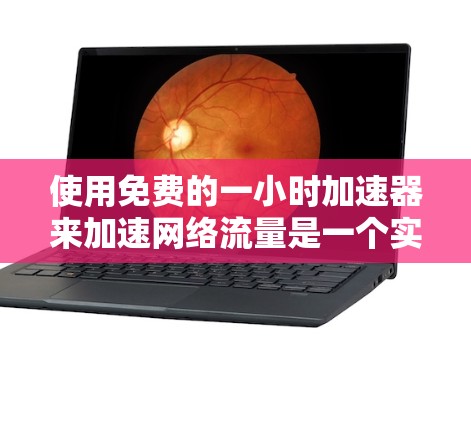 使用免费的一小时加速器来加速网络流量是一个实用的解决方案，但需要谨慎操作以确保安全和有效。以下是一个详细的指南，帮助您高效地使用免费的一小时加速器
