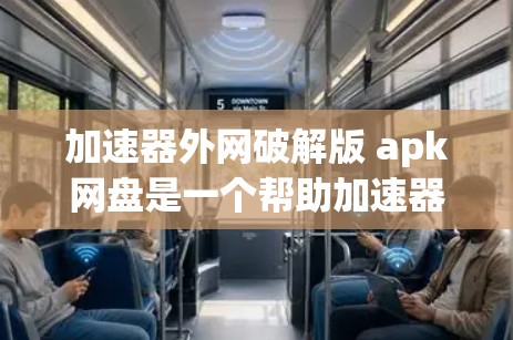 加速器外网破解版 apk网盘是一个帮助加速器的工具,通常用于加速下载速度。然而,破解版的进程可能需要特定的密钥或其他信息,或者可能需要付费使用。以下是一些可能的解决方案 加速器外网破解版 apk网盘是一个帮助加速器的工具,通常用于加速下载速度。然而,破解版的进程可能需要特定的密钥或其他信息,或者可能需要付费使用。以下是一些可能的解决方案