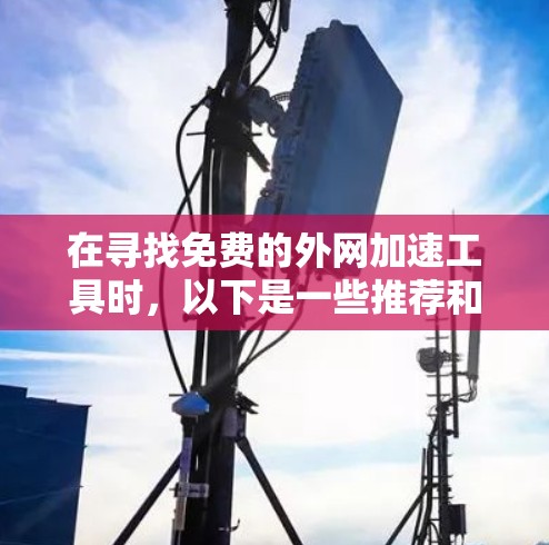 在寻找免费的外网加速工具时，以下是一些推荐和关键点