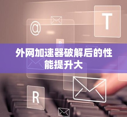 外网加速器破解后的性能提升大 外网加速器破解后的性能提升大