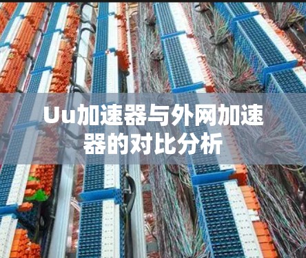 Uu加速器与外网加速器的对比分析 Uu加速器与外网加速器的对比分析