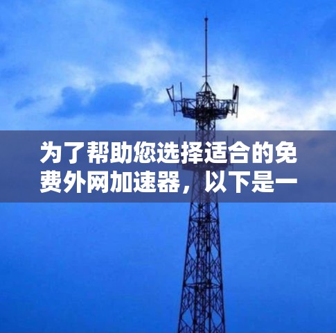 为了帮助您选择适合的免费外网加速器,以下是一些推荐和评估 为了帮助您选择适合的免费外网加速器,以下是一些推荐和评估