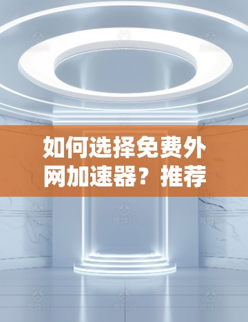如何选择免费外网加速器?推荐给所有加速者 如何选择免费外网加速器?推荐给所有加速者