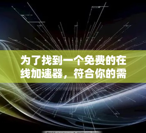 为了找到一个免费的在线加速器,符合你的需求,以下是一些推荐的步骤和工具 为了找到一个免费的在线加速器,符合你的需求,以下是一些推荐的步骤和工具