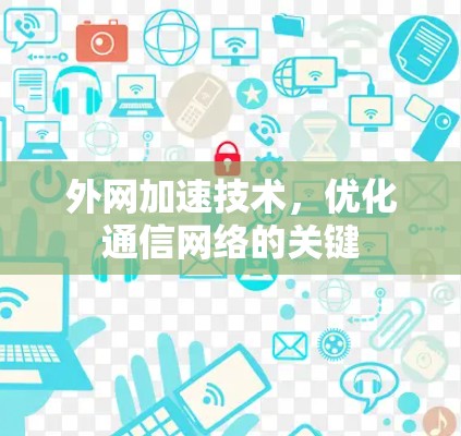 外网加速技术，优化通信网络的关键
