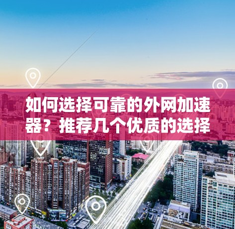 如何选择可靠的外网加速器?推荐几个优质的选择 如何选择可靠的外网加速器?推荐几个优质的选择