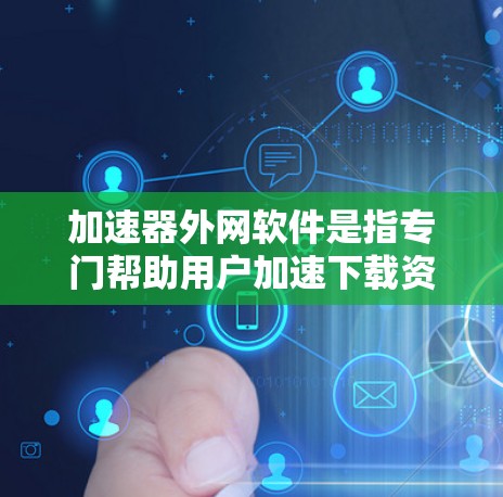 加速器外网软件是指专门帮助用户加速下载资源或网站的工具,这些软件通常可以访问互联网资源,从而提升下载速度和用户体验。以下是对这些软件的详细了解 加速器外网软件是指专门帮助用户加速下载资源或网站的工具,这些软件通常可以访问互联网资源,从而提升下载速度和用户体验。以下是对这些软件的详细了解