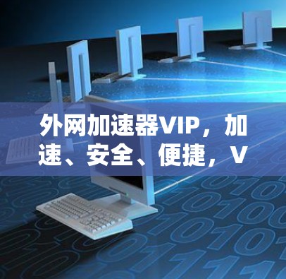 外网加速器VIP,加速、安全、便捷,VIP服务助力您的外网访问 外网加速器VIP,加速、安全、便捷,VIP服务助力您的外网访问