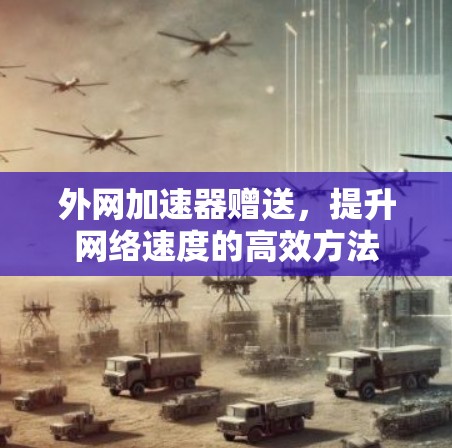 外网加速器赠送,提升网络速度的高效方法 外网加速器赠送,提升网络速度的高效方法